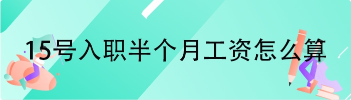 15号入职半个月工资怎么算