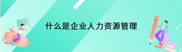 什么是企业人力资源管理