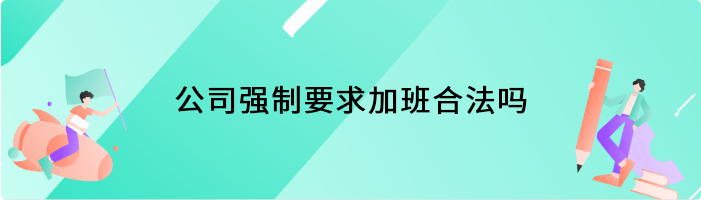 公司强制要求加班合法吗