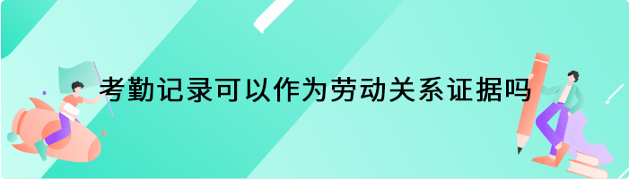 考勤记录可以作为劳动关系证据吗