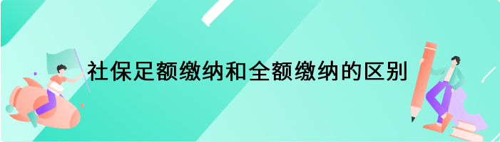 社保足额缴纳和全额缴纳的区别