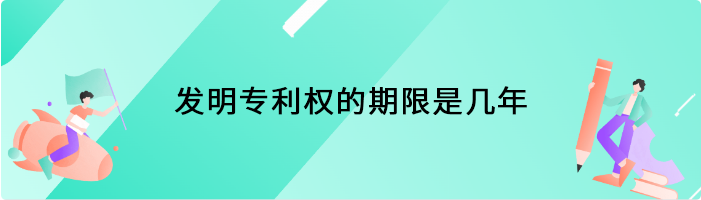 发明专利权的期限是几年