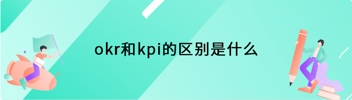 okr和kpi的区别是什么