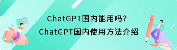 ChatGPT国内能用吗？ChatGPT国内使用方法介绍