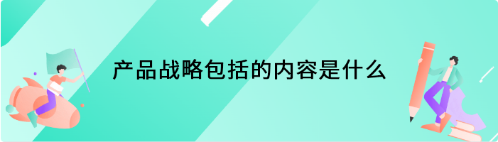 产品战略包括的内容是什么