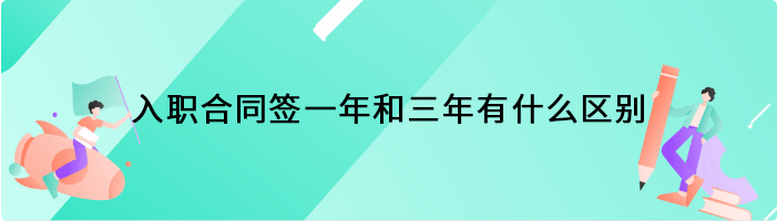 入职合同签一年和三年有什么区别