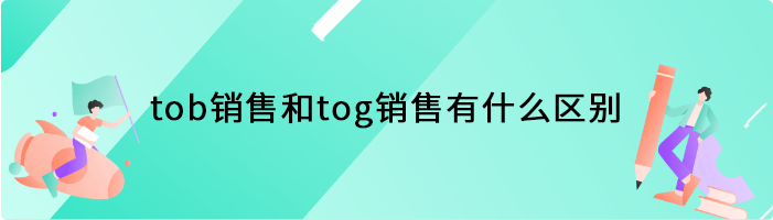 tob销售和tog销售有什么区别