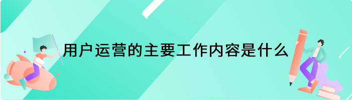 用户运营的主要工作内容是什么