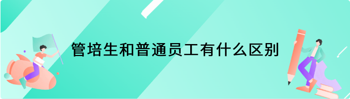 管培生和普通员工有什么区别