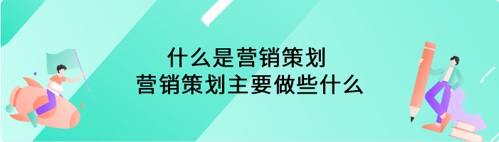 什么是营销策划 营销策划主要做些什么