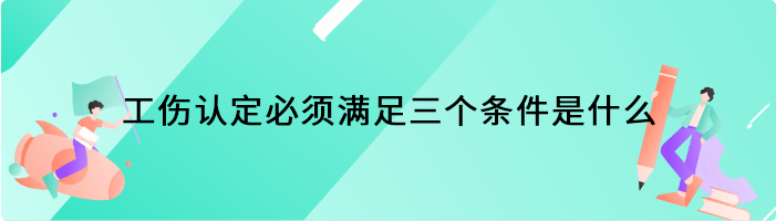 工伤认定必须满足三个条件是什么