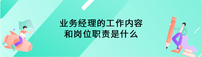 业务经理的工作内容和岗位职责是什么