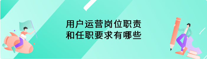 用户运营岗位职责和任职要求有哪些