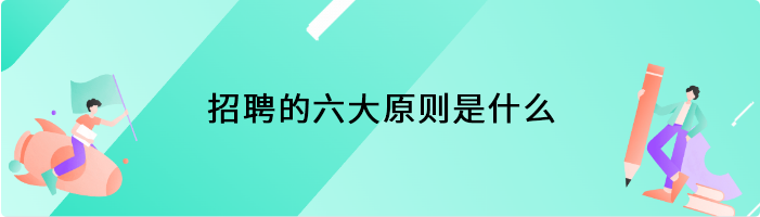 招聘的六大原则是什么