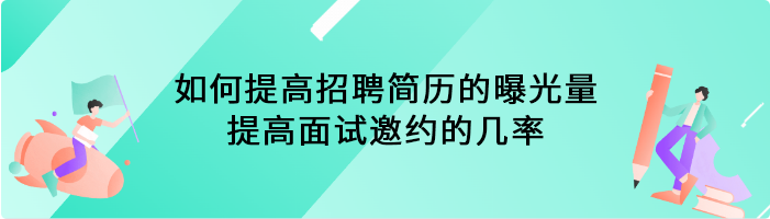 如何提高招聘简历的曝光量，提高面试邀约的几率