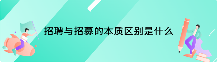 招聘与招募的本质区别是什么