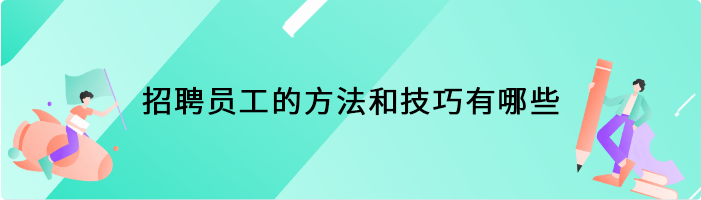 招聘员工的方法和技巧有哪些