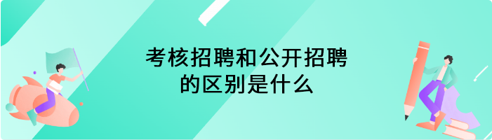 考核招聘和公开招聘的区别是什么
