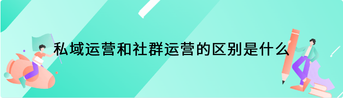 私域运营和社群运营的区别是什么