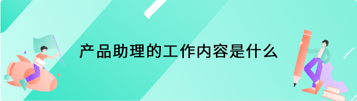 产品助理的工作内容是什么