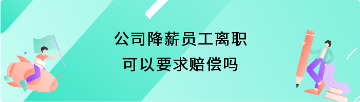 公司降薪员工离职可以要求赔偿吗