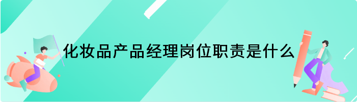 化妆品产品经理岗位职责是什么