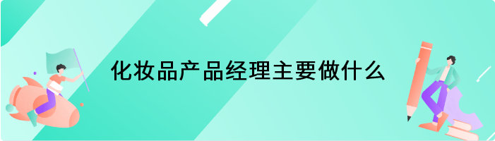 化妆品产品经理主要做什么