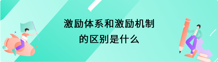 激励体系和激励机制的区别是什么