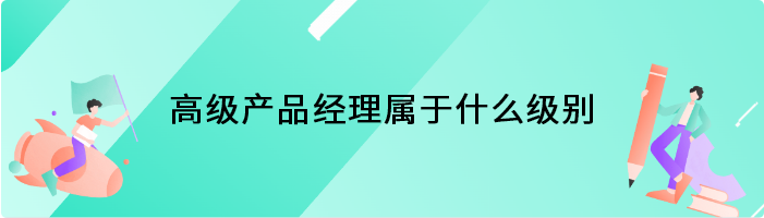 高级产品经理属于什么级别