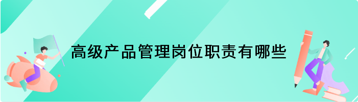高级产品管理岗位职责有哪些