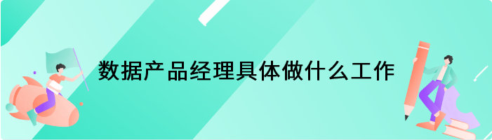 数据产品经理具体做什么工作