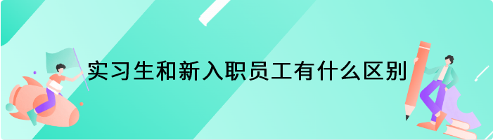 实习生和新入职员工有什么区别