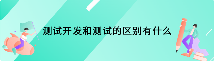 测试开发和测试的区别有什么