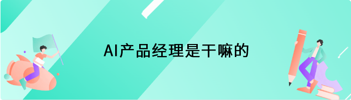 AI产品经理是干嘛的