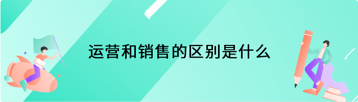 运营和销售的区别是什么