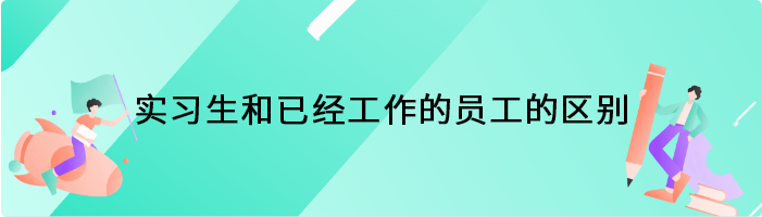 实习生和已经工作的员工的区别