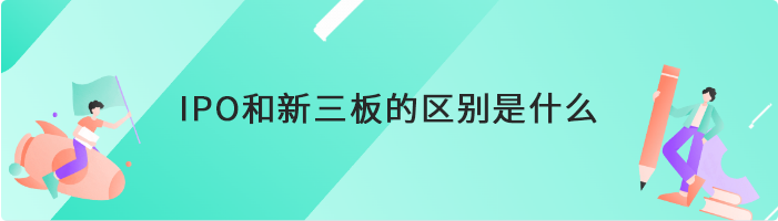 IPO和新三板的区别是什么