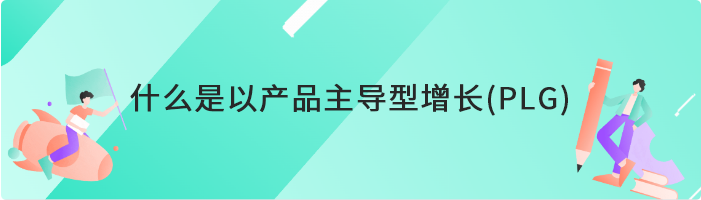 什么是以产品主导型增长(PLG)