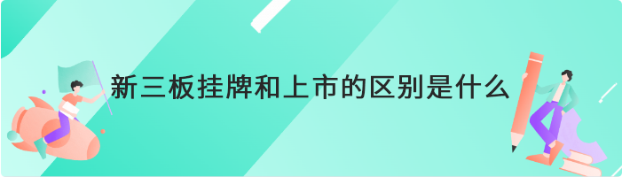 新三板挂牌和上市的区别是什么