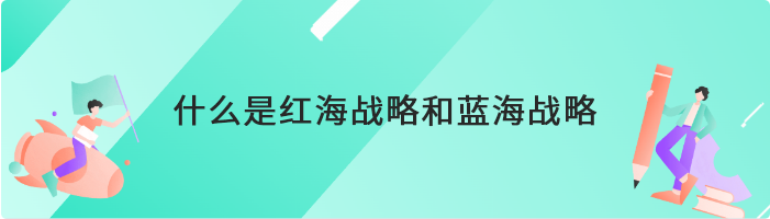 什么是红海战略和蓝海战略