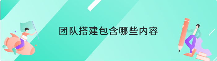 团队搭建包含哪些内容