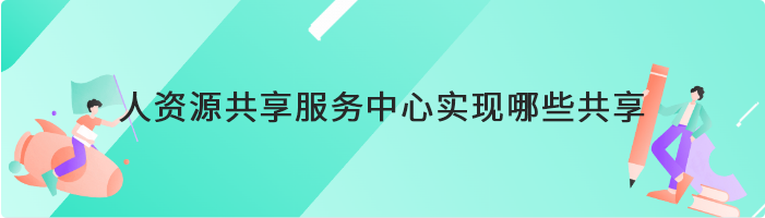 人资源共享服务中心实现哪些共享