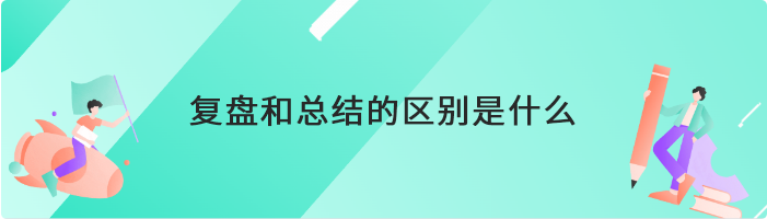 复盘和总结的区别是什么