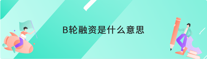 B轮融资是什么意思