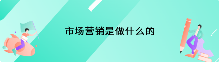 市场营销是做什么的