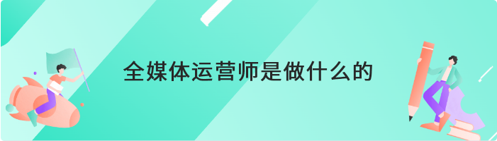 全媒体运营师是做什么的