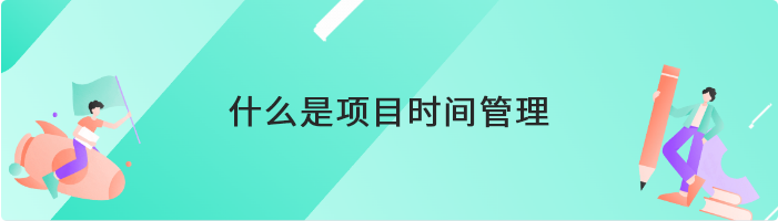 什么是项目时间管理