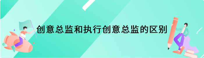 创意总监和执行创意总监的区别是什么