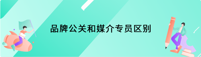 品牌公关和媒介专员区别有哪些