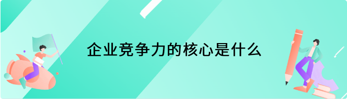企业竞争力的核心是什么